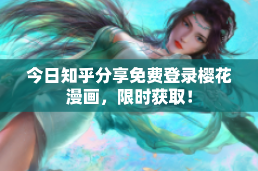 今日知乎分享免费登录樱花漫画，限时获取！