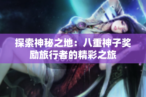 探索神秘之地：八重神子奖励旅行者的精彩之旅