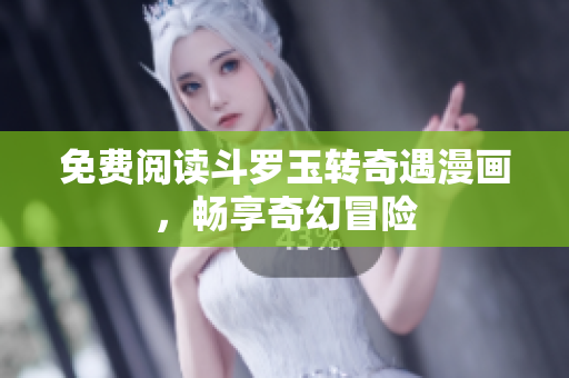 免费阅读斗罗玉转奇遇漫画，畅享奇幻冒险