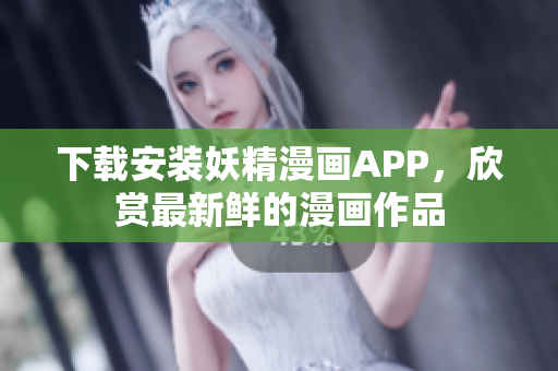 下载安装妖精漫画APP，欣赏最新鲜的漫画作品