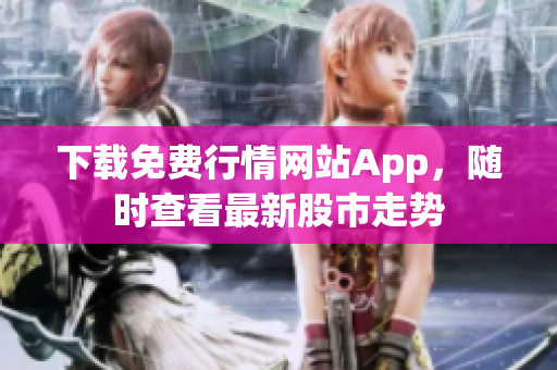 下载免费行情网站App，随时查看最新股市走势