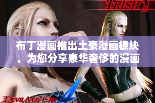 布丁漫画推出土豪漫画板块，为您分享豪华奢侈的漫画享受