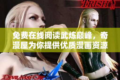 免费在线阅读武炼巅峰，奇漫屋为你提供优质漫画资源