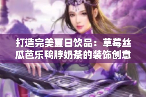 打造完美夏日饮品：草莓丝瓜芭乐鸭脖奶茶的装饰创意
