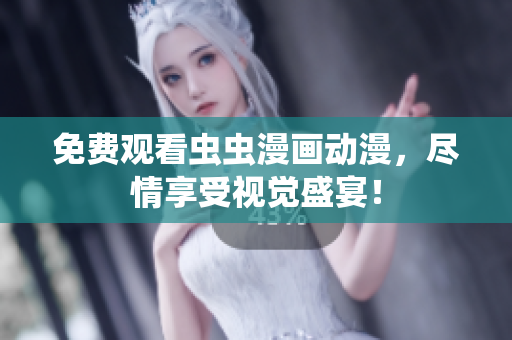免费观看虫虫漫画动漫，尽情享受视觉盛宴！