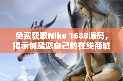 免费获取Nike 1688源码，揭示创建您自己的在线商城的秘诀