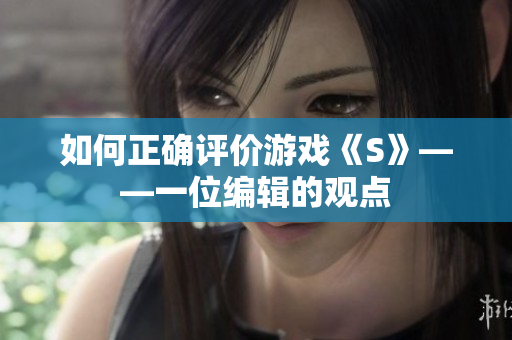 如何正确评价游戏《S》——一位编辑的观点