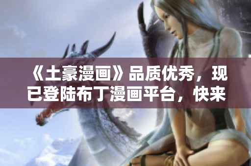 《土豪漫画》品质优秀，现已登陆布丁漫画平台，快来体验！