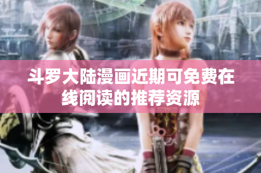 斗罗大陆漫画近期可免费在线阅读的推荐资源