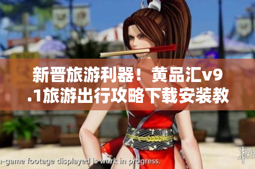 新晋旅游利器！黄品汇v9.1旅游出行攻略下载安装教程