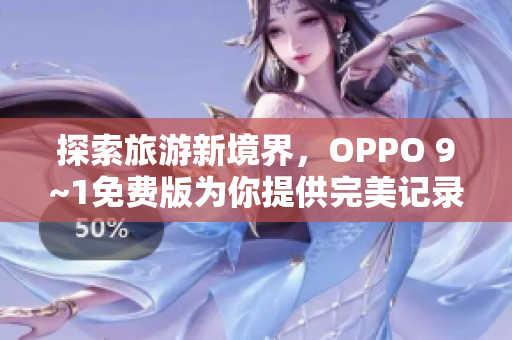 探索旅游新境界，OPPO 9~1免费版为你提供完美记录