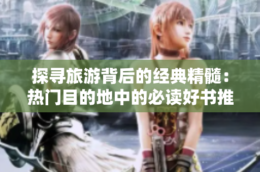 探寻旅游背后的经典精髓：热门目的地中的必读好书推荐