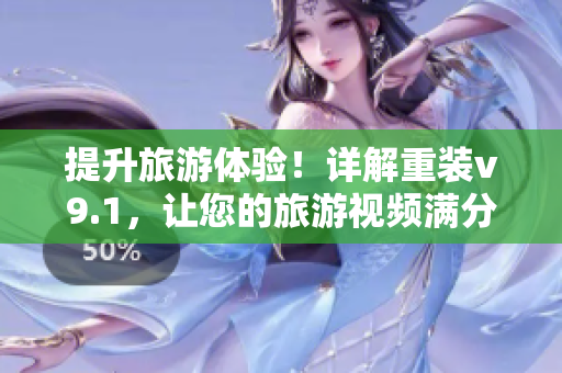 提升旅游体验！详解重装v9.1，让您的旅游视频满分！