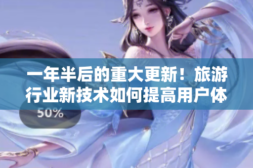一年半后的重大更新！旅游行业新技术如何提高用户体验！