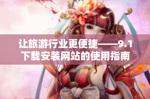让旅游行业更便捷——9.1下载安装网站的使用指南