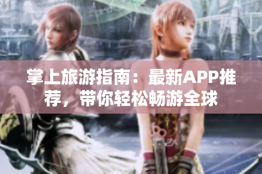 掌上旅游指南：最新APP推荐，带你轻松畅游全球