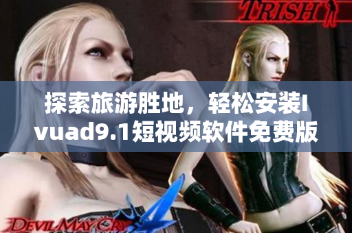 探索旅游胜地，轻松安装Ivuad9.1短视频软件免费版