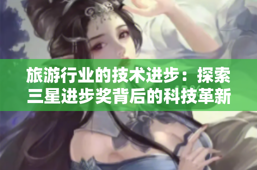 旅游行业的技术进步：探索三星进步奖背后的科技革新之路