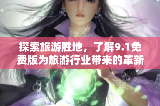 探索旅游胜地，了解9.1免费版为旅游行业带来的革新