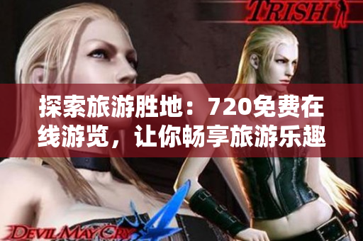 探索旅游胜地：720免费在线游览，让你畅享旅游乐趣