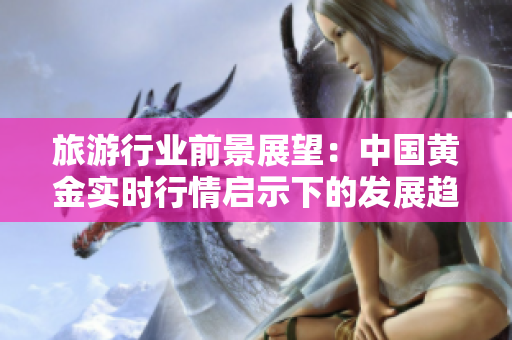 旅游行业前景展望：中国黄金实时行情启示下的发展趋势