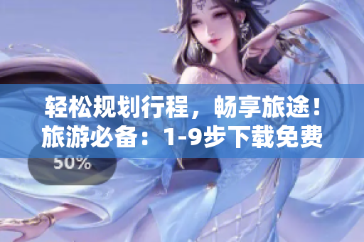 轻松规划行程，畅享旅途！旅游必备：1-9步下载免费版