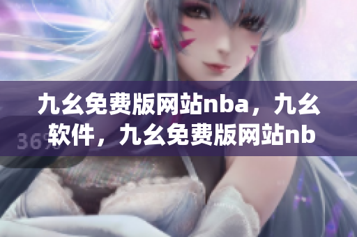 九幺免费版网站nba，九幺 软件，九幺免费版网站nba下载，九幺 软件下载，九幺免费版下载----1idx9gwKTVBv