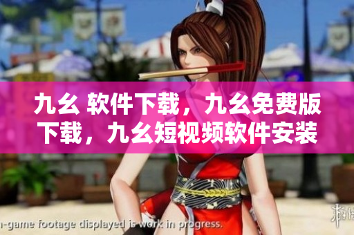 九幺 软件下载，九幺免费版下载，九幺短视频软件安装免费版，九幺破解下载键接，九幺软件下载安装----AacKz0llAKe5