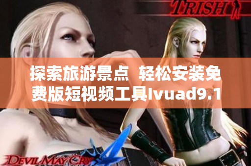 探索旅游景点  轻松安装免费版短视频工具Ivuad9.1