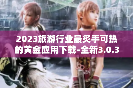 2023旅游行业最炙手可热的黄金应用下载-全新3.0.3版本免费装妆啦！