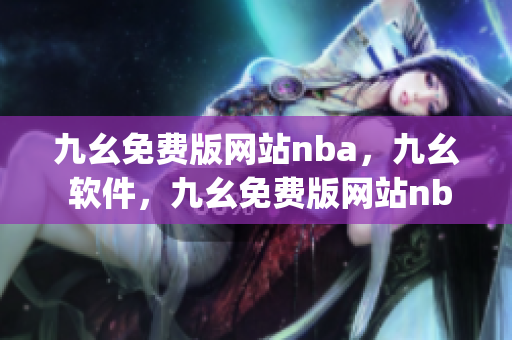 九幺免费版网站nba，九幺 软件，九幺免费版网站nba下载，九幺 软件下载，九幺免费版下载----OGPXJ6oYyeeU