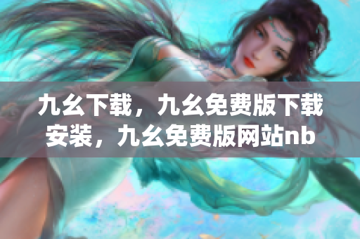 九幺下载，九幺免费版下载安装，九幺免费版网站nba，九幺 软件，九幺免费版网站nba下载----DJ88RYECYGZ2