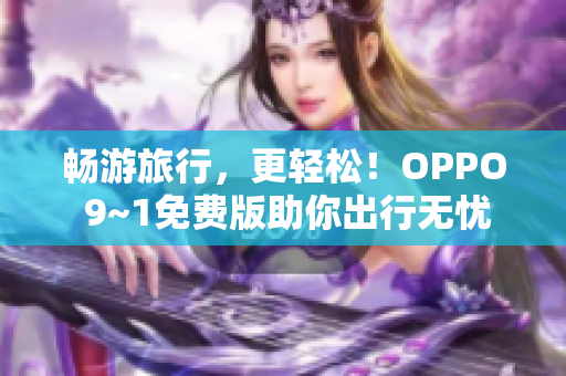 畅游旅行，更轻松！OPPO 9~1免费版助你出行无忧