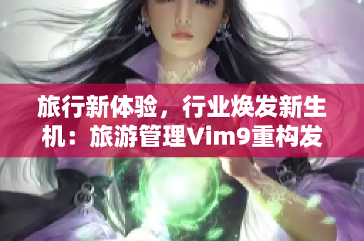 旅行新体验，行业焕发新生机：旅游管理Vim9重构发布