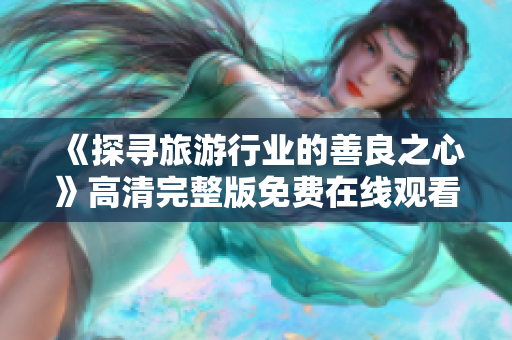 《探寻旅游行业的善良之心》高清完整版免费在线观看