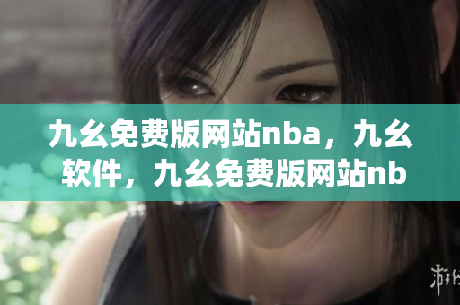 九幺免费版网站nba，九幺 软件，九幺免费版网站nba下载，九幺 软件下载，九幺免费版下载----VrcvJjAkFHzi