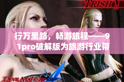 行万里路，畅游旅程——9 1pro破解版为旅游行业带来新革命