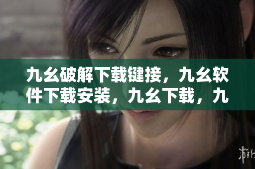 九幺破解下载键接，九幺软件下载安装，九幺下载，九幺免费版下载安装，九幺免费版网站nba----oaHESTWXrcaQ
