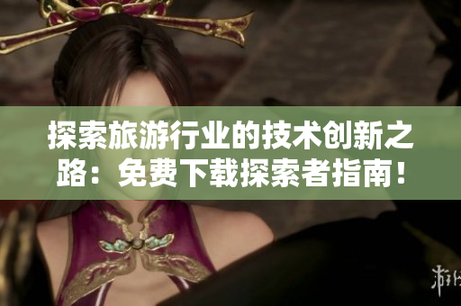 探索旅游行业的技术创新之路：免费下载探索者指南！