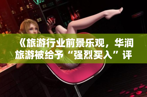 《旅游行业前景乐观，华润旅游被给予“强烈买入”评级》
