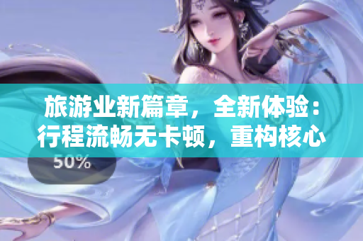 旅游业新篇章，全新体验：行程流畅无卡顿，重构核心技术