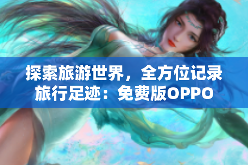 探索旅游世界，全方位记录旅行足迹：免费版OPPO