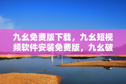 九幺免费版下载，九幺短视频软件安装免费版，九幺破解下载键接，九幺软件下载安装，九幺下载----SsoCHtmMEUAM