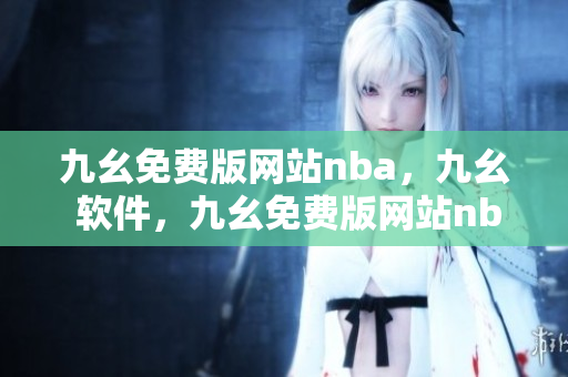 九幺免费版网站nba，九幺 软件，九幺免费版网站nba下载，九幺 软件下载，九幺免费版下载----oEY3GMTI6m05