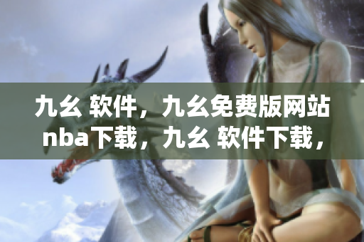 九幺 软件，九幺免费版网站nba下载，九幺 软件下载，九幺免费版下载，九幺短视频软件安装免费版----G8w1FJvFuPMx