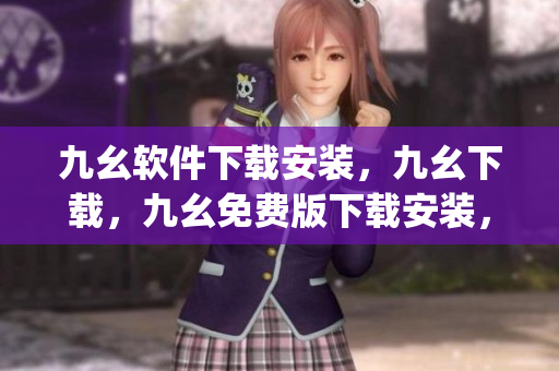 九幺软件下载安装，九幺下载，九幺免费版下载安装，九幺免费版网站nba，九幺 软件----Pt5e2rrPHBcj