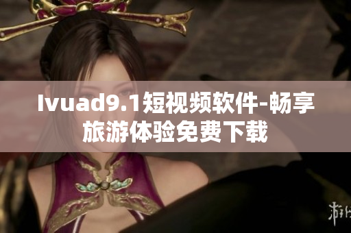 Ivuad9.1短视频软件-畅享旅游体验免费下载