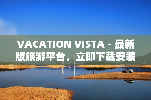 VACATION VISTA - 最新版旅游平台，立即下载安装！