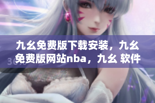 九幺免费版下载安装，九幺免费版网站nba，九幺 软件，九幺免费版网站nba下载，九幺 软件下载----ZvMnzW863oqb