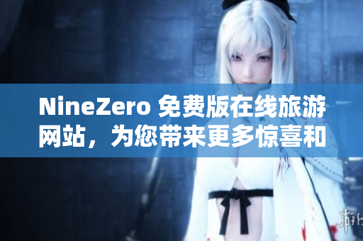 NineZero 免费版在线旅游网站，为您带来更多惊喜和便利